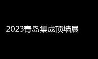 2023青島集成頂墻展/天花吊頂展/集成吊頂展/集成墻面展會