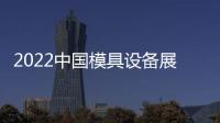 2022中國(guó)模具設(shè)備展覽會(huì)