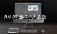 2022中國種子大會(huì)暨南繁硅谷論壇(關(guān)于2022中國種子大會(huì)暨南繁硅谷論壇簡述)