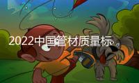 2022中國(guó)管材質(zhì)量標(biāo)桿企業(yè)