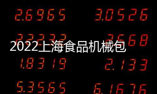 2022上海食品機械包裝展覽會