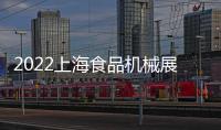 2022上海食品機(jī)械展2022食品包裝機(jī)械展