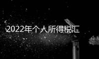 2022年個人所得稅匯算清繳主要變化有哪些？