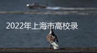 2022年上海市高校錄取分數線匯總圖