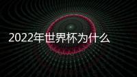 2022年世界杯為什么在11月和12月舉行，世界杯為什么在卡塔爾舉行