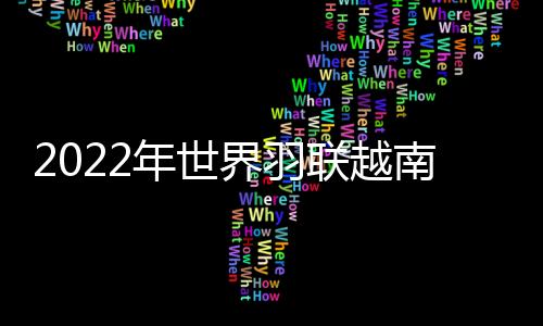 2022年世界羽聯(lián)越南賽中國(guó)隊(duì)提前鎖定男雙冠軍 兩位男單喜憂參半！