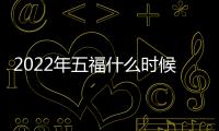 2022年五福什么時候開始？2022年五福活動時間是什么時候？