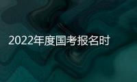 2022年度國(guó)考報(bào)名時(shí)間+官網(wǎng)報(bào)名入口