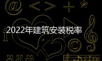 2022年建筑安裝稅率（建筑安裝稅率）