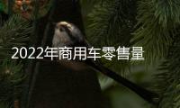2022年商用車零售量同比下降38.94%