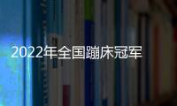 2022年全國蹦床冠軍賽落幕 江蘇浙江獲男女團體冠軍！