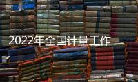 2022年全國計量工作這么干！