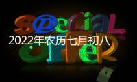 2022年農歷七月初八是什么日子（七月初八是什么日子）