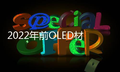 2022年前OLED材料市場將以24%的復(fù)合年增長率增長,產(chǎn)業(yè)數(shù)據(jù)