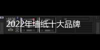 2022年墻紙十大品牌（墻紙十大品牌）
