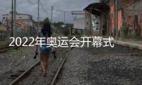 2022年奧運會開幕式是幾月幾日幾點開幕