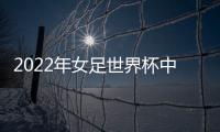 2022年女足世界杯中國隊奪冠了嗎？(高清組圖)
