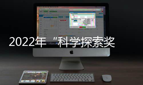 2022年“科學(xué)探索獎(jiǎng)”50人名單公布—新聞—科學(xué)網(wǎng)