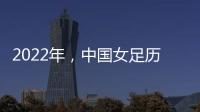 2022年，中國女足歷史性奪得世界杯冠軍！