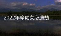 2022年摩羯女必遭劫難