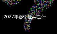 2022年春季征兵是什么時候報名（2022年征兵報名時間是什么時候）