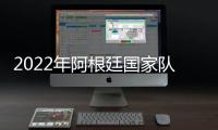 2022年阿根廷國家隊陣容揭曉！