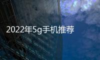 2022年5g手機(jī)推薦排行榜？（5g手機(jī)）
