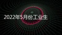 2022年5月份工業生產者出廠價格同比上漲6.4% 環比上漲0.1%