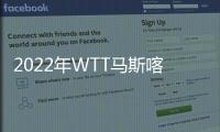2022年WTT馬斯喀特站中國(guó)乒乓球隊(duì)奪取1冠 王楚欽陳幸同混雙登頂！