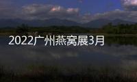 2022廣州燕窩展3月18
