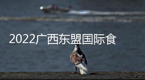 2022廣西東盟國際食品博覽會