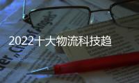 2022十大物流科技趨勢(關于2022十大物流科技趨勢簡述)