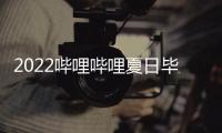 2022嗶哩嗶哩夏日畢業歌會直播在哪里看?時間入口指南