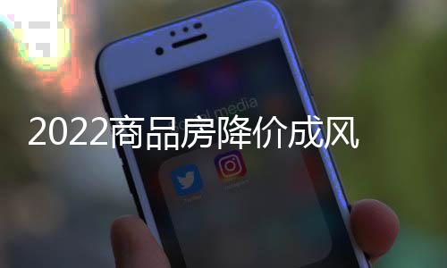 2022商品房降價成風少賣近5萬億,千億房企從43家降至20家