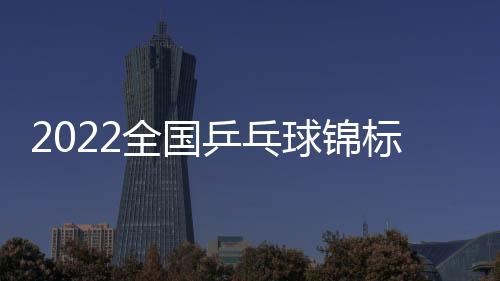 2022全國乒乓球錦標賽林高遠4