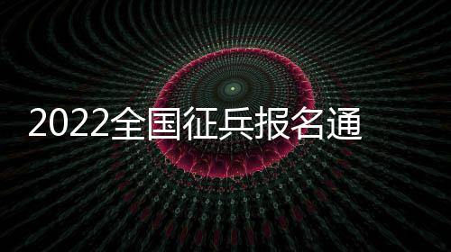 2022全國征兵報名通道，今日開啟！