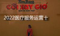 2022醫(yī)療服務(wù)運(yùn)營十個關(guān)鍵詞