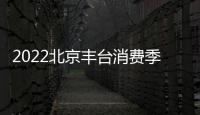 2022北京豐臺(tái)消費(fèi)季活動(dòng)時(shí)間安排