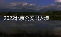 2022北京公安出入境勞動節(jié)窗口接待安排一覽