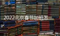 2022北京春節加班怎么算工資？舉例說明