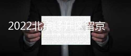 2022北京經開區留京消費券第二批發放時間