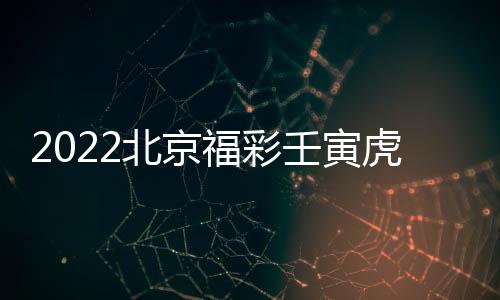 2022北京福彩壬寅虎生肖票2億元大派獎怎么參加？
