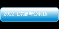 2022北京高考分數(shù)線公布（本科+專科）