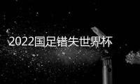 2022國足錯失世界杯，原因在此！