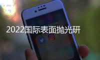 2022國際表面拋光研磨材料及設(shè)備展覽會(huì)