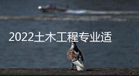 2022土木工程專業適合女生學嗎江蘇，2022土木工程專業適合女生學嗎