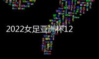 2022女足亞洲杯12支球隊確定 中國女足第二檔參與抽簽