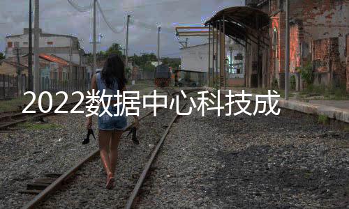 2022數(shù)據(jù)中心科技成果獎(jiǎng)，助力開(kāi)啟數(shù)據(jù)中心新征程