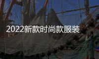 2022新款時(shí)尚款服裝（2020時(shí)尚服裝搭配女裝圖片）