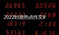 2022時政熱點作文800字以及寒假熱點事件2022作文的情況分析